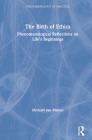 The Birth of Ethics: Phenomenological Reflections on Life's Beginnings (Phenomenology of Practice) By Michael Van Manen Cover Image