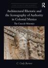 Architectural Rhetoric and the Iconography of Authority in Colonial Mexico: The Casa de Montejo (Visual Culture in Early Modernity) By C. Cody Barteet Cover Image