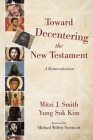 Toward Decentering the New Testament: A Reintroduction By Mitzi J. Smith, Yung Suk Kim, Michael Willett Newheart (Foreword by) Cover Image