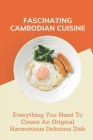Fascinating Cambodian Cuisine: Everything You Need To Create An Original Harmonious Delicious Dish: Cambodian Recipe Book By Orville Shira Cover Image