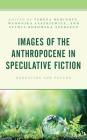 Images of the Anthropocene in Speculative Fiction: Narrating the Future By Tereza Dědinová (Editor), Weronika Laszkiewicz (Editor), Sylwia Borowska-Szerszun (Editor) Cover Image