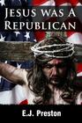 Jesus Was a Republican By E. J. Preston Cover Image