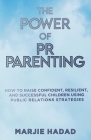 The Power of PR Parenting: How to raise confident, resilient and successful children using public relations practices By Marjie Hadad Cover Image