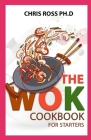 The Wok Cookbook For Starters By Chris Ross Ph. D. Cover Image