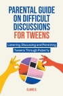 Parental Guide On Difficult Discussions For Tweens: Listening, Discussing, and Parenting Tweens Through Puberty By Elaine D Cover Image