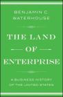 The Land of Enterprise: A Business History of the United States By Benjamin C. Waterhouse Cover Image