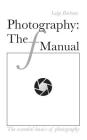 Photography: The f Manual: The essential basics of photography By Whitney Brown (Editor), Dan P. Bullard (Editor), Luigi Barbano Cover Image