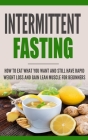 Intermittent Fasting: How to Eat what you want and still have rapid weight loss and gain lean muscle for beginners By Heather Trill Cover Image