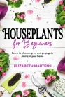 Houseplants for Beginners: Learn to choose, grow and propagate plants in your home Cover Image