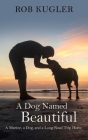 A Dog Named Beautiful: A Marine, a Dog, and a Long Road Trip Home By Rob Kugler Cover Image