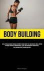 Body Building: Develop Muscle Mass, Increase Strength, Reduce Body Fat, And Achieve A Well-Defined Physique Through A Comprehensive, Cover Image