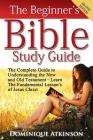 The Bible: The Beginner's Bible Study Guide: The Complete Guide to Understanding the Old and New Testament. Learn the Fundamental By Dominique Atkinson Cover Image
