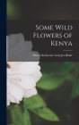 Some Wild Flowers of Kenya By Muriel Katherine (Herbert) Jex-Blake (Created by) Cover Image