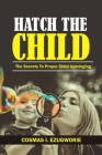 Hatch the Child: The Secrets to Proper Child Upbringing By Cosmas I. Ezugworie Cover Image