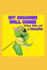 My Change Will Come: The life of a caterpillar By Sharon McLaurin Cover Image