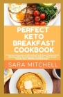 Perfect Keto Breakfast Cookbook: Creating Amazing Keto Breatfast With Easy Method And Amazing Ideas Including Hot Breakfasts, Keto Bread, Cereal, Bars By Sara Mitchell Cover Image