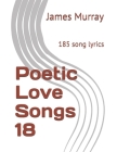 Poetic Love Songs 18: 185 song lyrics By James Murray Cover Image