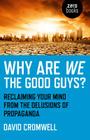 Why Are We the Good Guys?: Reclaiming Your Mind from the Delusions of Propaganda By David Cromwell Cover Image