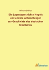Die Jugendgeschichte Hegels und andere Abhandlungen zur Geschichte des deutschen Idealismus By Wilhelm Dilthey Cover Image