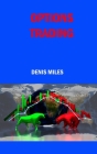 Options Trading: How to Trade and Make Money with Options Trading Trough a Beginner's Guide to Learn the Best Strategies for Creating Y By Denis Miles Cover Image