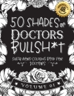50 Shades of Doctors Bullsh*t: Swear Word Coloring Book For Doctors: Funny gag gift for Doctors w/ humorous cusses & snarky sayings Doctors want to s Cover Image