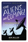The Aliens Are Coming!: The Extraordinary Science Behind Our Search for Life in the Universe By Ben Miller Cover Image