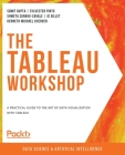 The Tableau Workshop: A practical guide to the art of data visualization with Tableau By Sumit Gupta, Sylvester Pinto, Shweta Sankhe-Savale Cover Image