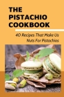 The Pistachio Cookbook: 40 Recipes That Make Us Nuts For Pistachios: What Can Be Made From Pistachio By Corliss Bohr Cover Image