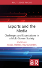 Esports and the Media: Challenges and Expectations in a Multi-Screen Society (Routledge Focus on Digital Media and Culture) By Angel Torres-Toukoumidis (Editor) Cover Image