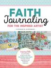 Faith Journaling for the Inspired Artist: Inspiring Bible art journaling projects and ideas to affirm your faith through creative expression and meditative reflection By Stephanie Ackerman Cover Image