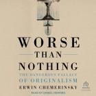 Worse Than Nothing: The Dangerous Fallacy of Originalism By Erwin Chemerinsky, Daniel Henning (Read by) Cover Image