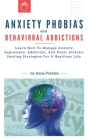 Anxiety Phobias and Behavioral Addictions: Learn How To Manage Anxiety, Depression, Addiction, And Panic Attacks: Healing Strategies For A Healthier L By Anna Parkins Cover Image