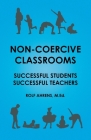 Non-Coercive Classrooms: Successful Students, Successful Teachers By Rolf Ahrens Cover Image