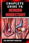 Complete Guide to Hemorrhoidectomy: Comprehensive Handbook To Surgical Treatment, Recovery, Pain Management, And Post Operative Care By Bruno Horan Cover Image