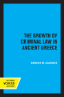 The Growth of Criminal Law in Ancient Greece By George M. Calhoun Cover Image
