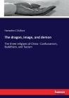 The dragon, image, and demon: The three religions of China: Confucianism, Buddhism, and Taoism By Hampden C. Dubose Cover Image