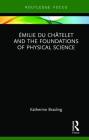 Émilie Du Châtelet and the Foundations of Physical Science (Routledge Focus on Philosophy) Cover Image