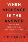 When Violence Is the Answer: Learning How to Do What It Takes When Your Life Is at Stake By Tim Larkin Cover Image