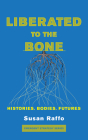 Liberated to the Bone: Histories. Bodies. Futures. By Susan Raffo Cover Image