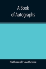 A Book of Autographs By Nathaniel Hawthorne Cover Image