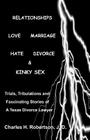 Relationships: Love - Marriage, Hate - Divorce & Kinky Sex: Trials, Tribulations and Fascinating Stories of a Texas Divorce Lawyer Cover Image