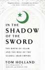 In the Shadow of the Sword: The Birth of Islam and the Rise of the Global Arab Empire By Tom Holland Cover Image