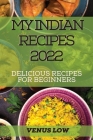 My Indian Recipes 2022: Delicious Recipes for Beginners Cover Image