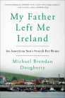 My Father Left Me Ireland: An American Son's Search For Home By Michael Brendan Dougherty Cover Image