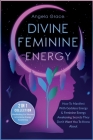 Divine Feminine Energy: How To Manifest With Goddess Energy, & Feminine Energy Awakening Secrets They Don't Want You To Know About (Manifestin By Angela Grace Cover Image