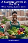 A Garden Grows in the City: Urban Farming Success Stories By Harry Campbell Cover Image