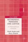 Retirement, Pensions and Justice: A Philosophical Analysis By Mark Hyde, Rory Shand Cover Image