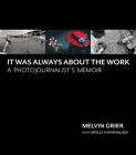 It Was Always About the Work: A Photojournalist's Memoir By Melvin Grier, Molly Kavanaugh (With) Cover Image