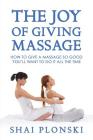The Joy of Giving Massage: How to Give a Massage so Good You'll Want to Do It All the Time By Shai Plonski Cover Image