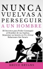 Nunca Vuelvas a Perseguir a un Hombre: 38 Secretos para Poder Conseguir al Hombre de tus Sueños, Mantener su Interés en Ti, y Evitar Relaciones Sin Fu By Bruce Bryans Cover Image